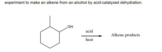 experiment to make an alkene from an alcohol by acid-catalyzed dehydration. OH acid Alkene products heat