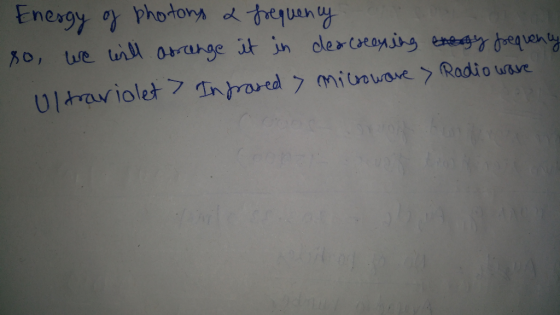 Energy of photors & frequency so, we will arrange it in deacreening energy frequency Ultraviolet > Infrared > Microwave Radio