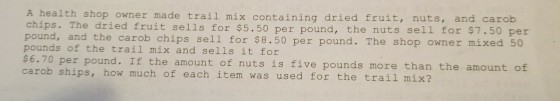 A health shop owner made trail mix containing dried fruit, nuts, and carob chips. The dried fruit sells for $5.50 per pound, the nuts sell for $7.50 per pound, and the carob chips sell for $8.50 per pound. The shop owner mixed 50 pounds of the trail mix and sells it for 6.70 per pound. If the amount of nuts is five pounds more than the amount of carob ships, how much of each item was used for the trail mix?