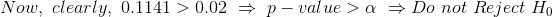 Now,\ clearly,\ 0.1141>0.02\ \Rightarrow \ p-value>\alpha\ \Rightarrow Do\ not\ Reject\ H_0