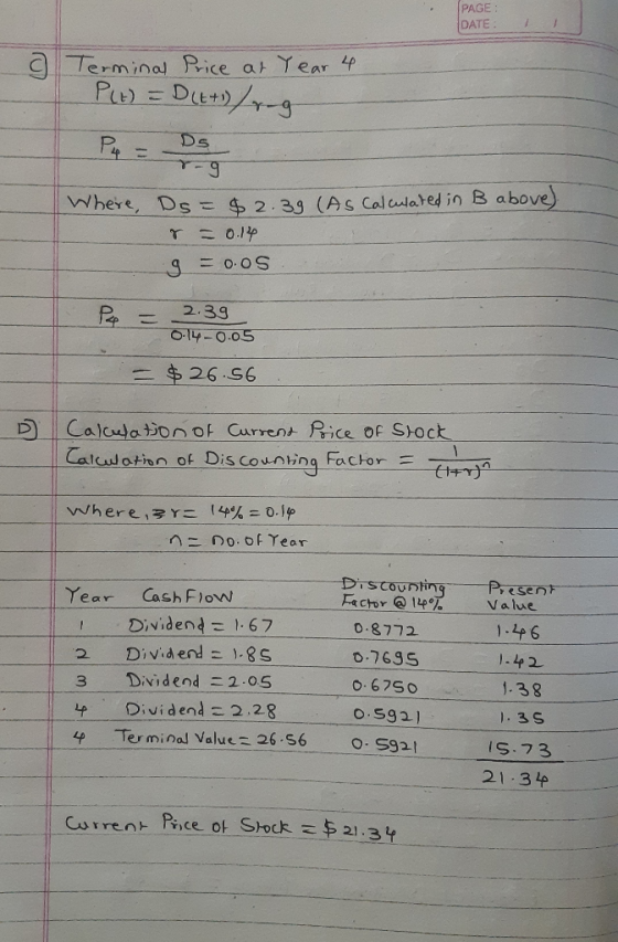 PAGE: DATE: o Terminal Price at Year 4. P(t) = D(t+1)/rg r-9 Where Do = $2.39 (As Calculated in B above) r = 0.14 9 = 0.0S. P