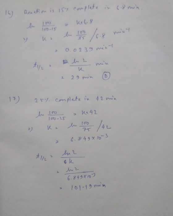 16) Reaction is 157. complete in cismin. en 100 = kx6.8 & ke lu 100 16.8 mint 0.0239 min to a o bu 2 min 229 min ① 17) 2 25%