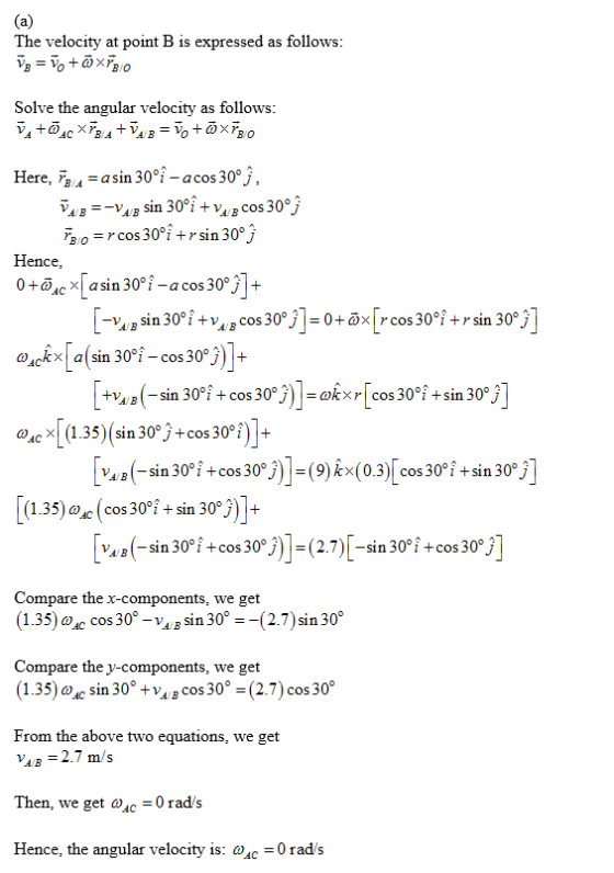 (a) The velocity at point B is expressed as follows: follows Solve the angular velocity c = o+3x730 as BA A/B AC Here, an 30°