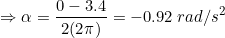 \small \Rightarrow \alpha =\frac{0-3.4}{2(2\pi )}=-0.92\: rad/s^{2}