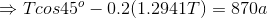 \Rightarrow Tcos45^o - 0.2(1.2941T) = 870 a
