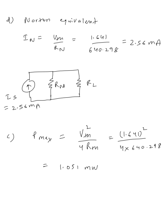 d) Norton equivalent IN= Von = 1.641 - 640.298 = 2.56 mA RN 7 ERM Ę RL Is L = 2.50mA u pomoy a eu Y x 640. 298 i losi mw