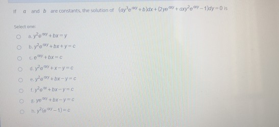 if a and are constants, the solution of Cayev+b)dx + 2ye WV + axy?owy - 1)dyo is Select one: O aye w+bx=y b.yo4bx+y=c ce + b
