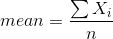 mean = \frac{\sum X_i}{n}