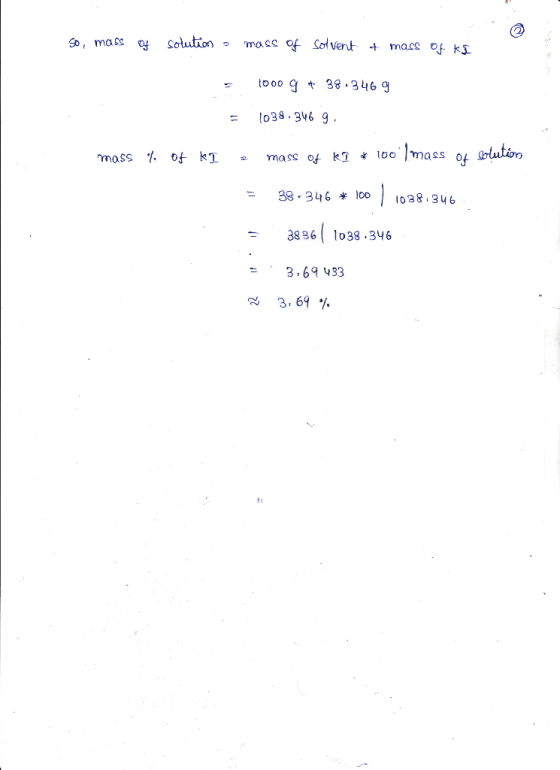 90, mass of Solution - mass of Solvent + mass of ks 1000 9 + 38.3469 = 1038.346 9. mass % of ki a mass of km * 1001 mass of s