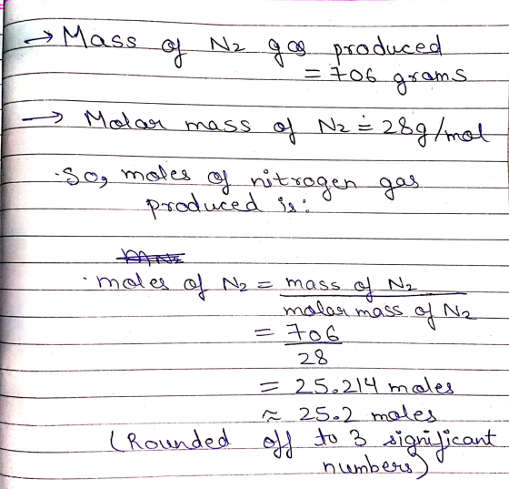 - Mass N2 of gas produced gro 706 ams → Molar mass of Nz = Na = 28 g/mot of nitrogen gas -so, moles produced is of Na moles o