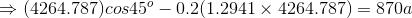 \Rightarrow (4264.787)cos45^o - 0.2(1.2941\times4264.787) = 870 a