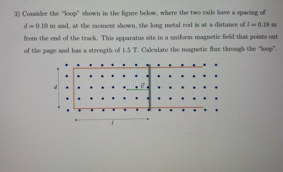3) Consider the loop shown in the figure below, where the two rails have a spacing of d= 0.10 m and, at the moment shown, t