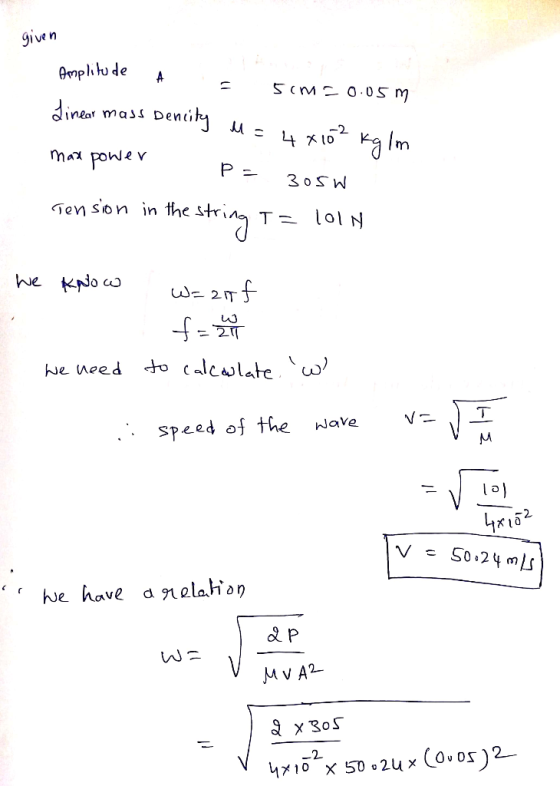 given Amplitude Amplitude A = 5cm=0.05m Linear mass Dencity M = 4 x 102 kg lm max power p=3056 Tension in the string I= 101N
