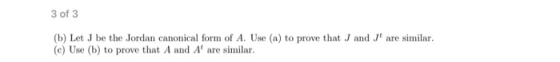 3 of 3 (b) Let J be the Jordan canonical form of A. Use (a) to prove that J and J are similar. (c) Use (b) to prove that A a