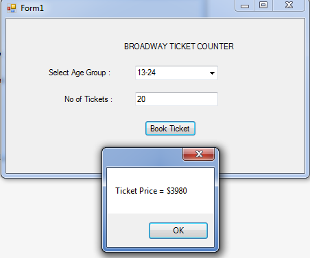 x 0 Form1 BROADWAY TICKET COUNTER Select Age Group : 13-24 No of Tickets: 20 Book Ticket х Ticket Price = $3980 OK