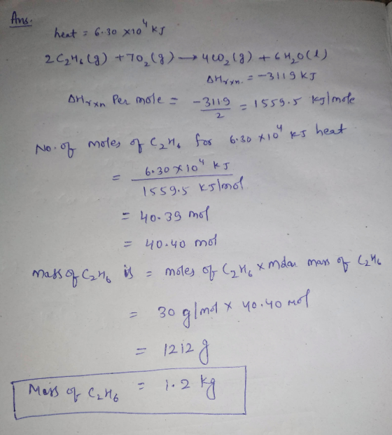 Ans. heat 6.30 x 10 kJ 2C₂4. (g) +70, (g) 400, (g) + 6H₂O(1) Ahryn. = -3119 kJ -3119 - 1559.5 kg/mole Dhaxn Per mole - 2 No.