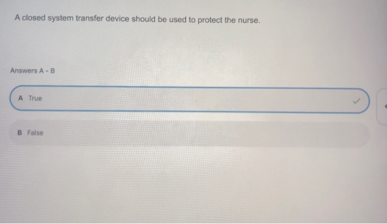 A closed system transfer device should be used to protect the nurse. Answers A-B A True B False