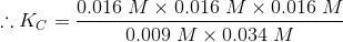:. Kc = 0.016 M X 0.016 M x 0.016 M 0.009 M X 0.034 M