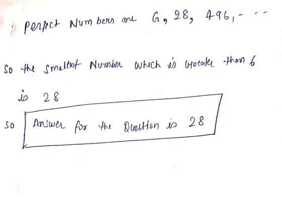 G, 28, 496,- 1. Perfect Numbers are so the smallest Number which is breater than 6 il 28 So Answer for the Question is 28