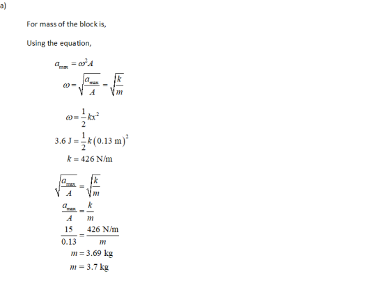 a) For mass of the block is, Using the equation, = 0A a max k O= = A m kx? 2 3.63 -2 10.13 k = 426 N/m a max k = m amax k m 1