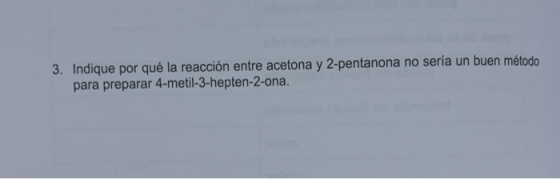 3. Indique por qué la reacción entre acetona y 2-pentanona no sería un buen método para preparar 4-metil-3-hepten-2-ona.