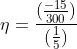 eta =rac{(rac{-15}{300})}{(rac{1}{5})}