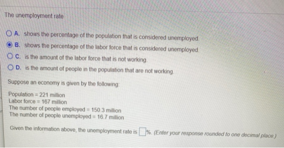 The unemployment rate O A. shows the percentage of the population that is considered unemployed OB. shows the percentage of t