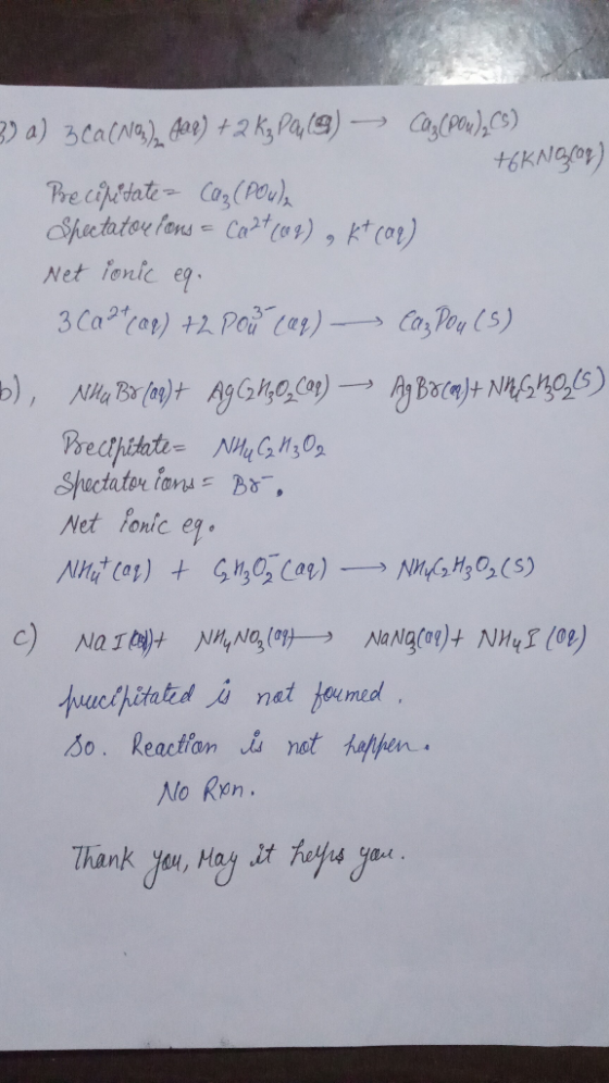3) a) 3ca(Na) Ae) 2 k, Pae)Ca(P),0) Precipetate Co(Peu) Spectator fons- Caos), Ktco) Net ienic eg t6KNGOr) 3 Caror) +2 Poiar)