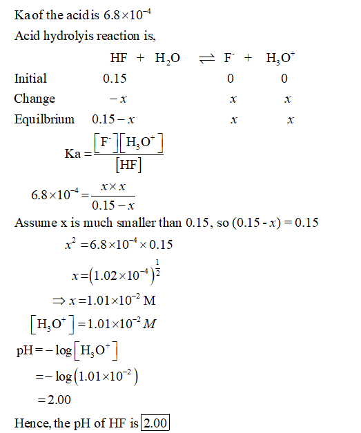 Kaof the acid is 6.8x104 Acid hydrolyis reaction is, Initial Change Equilbrium 0.15 0 0 0.15-х F-|H,O HF 6.8x 10.0 15 Assume