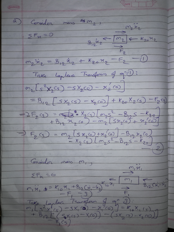 Sundaram DATE Consider mass Ama moyo SFx=0 miq = 8,2 M₂ + Kronq - F₂ - 1 Take Laplace Transform of a D? m 1s ²%₂C) -SX, CC) -