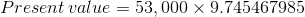Present value = 53,000 X 9.745467985