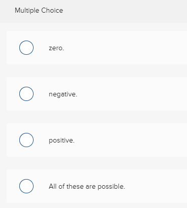 Multiple Choice O zero. zero. o negative. negative. O positive positive. All of these are possible.