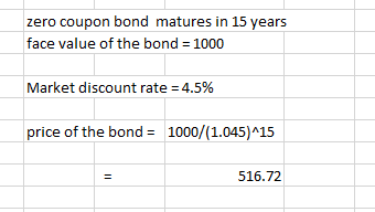 zero coupon bond matures in 15 years face value of the bond = 1000 Market discount rate = 4.5% price of the bond = 1000/(1.04