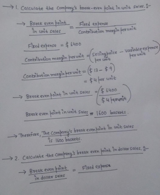 1. Calculate the companys break-even point in unit sales. - in unit sales Break even point Fixed expense Contribution margin