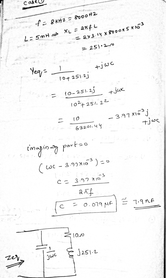 case of = 8KHz = 8000H2 L=50H XL = 25fL = 2x3.14 X 8000*5*103 = 251240 tjac Yeq= 10 + 251.23 = +jwc 10-251.23 1027251.22 = 10