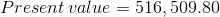 Present value = 516,509.80