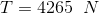 T = 4265\;\;N