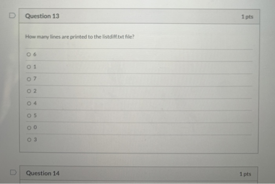 Question 13 1 pts How many lines are printed to the listdiff.txt file? 06 O 1 07 O2 04 05 ОО 03 Question 14 1 pts