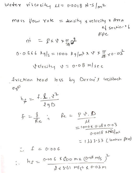 water viscosity M= 0.0018 N-s / m2 mass flow rate =dentity a velocity & Area of section of Pipe 3, = 8x v x 1902 0.0566 Kgls