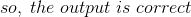 so,\;the\;output\;is\;correct