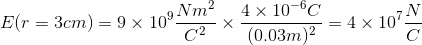 E(r=3cm)=9\times 10^{9}\frac{Nm^{2}}{C^{2}}\times\frac{4\times 10^{-6}C}{(0.03m)^{2}}=4\times 10^{7}\frac{N}{C}