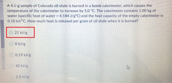 A 4.1-g sample of Colorado oil shale is burned in a bomb calorimeter, which causes the temperature of the calorimeter to incr