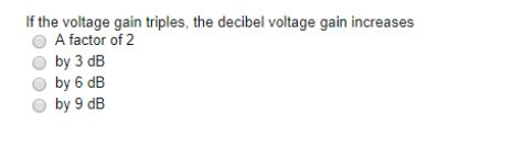 If the voltage gain triples, the decibel voltage gain increases O A factor of 2 O by 3 dB O by 6 dB O by 9 dB 0 2