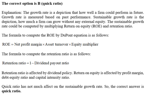 The correct option is B (quick ratio) Explanation: The growth rate is a depiction that how well a firm could perform in futur