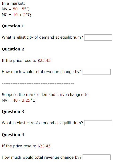 In a market: MV = 50 - 5*Q MC = 10 + 2*0 Question 1 What is elasticity of demand at equilibrium? Question 2 If the price rose