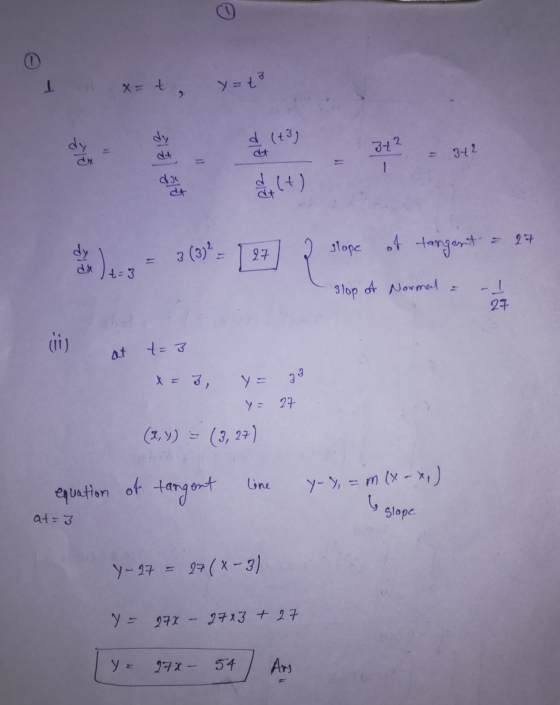 1 x=t, y=t dy d (+3) - 342 dt dt 342 1 dos d+ 27 dy dx 2 slope of tangent 27 t=3 slop of Normal 27 E at t=3 x = 3, y = 33 y =
