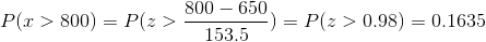 P(x>800)=P(z>\frac{800-650}{153.5})=P(z>0.98)=0.1635