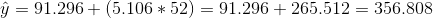 \hat y = 91.296 + (5.106*52) = 91.296 + 265.512 = 356.808