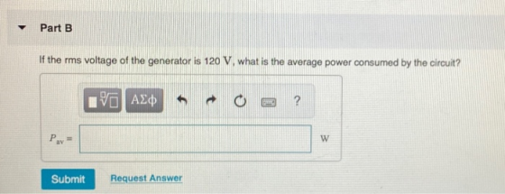 Part B If the rms voltage of the generator is 120 V. what is the average power consumed by the circuit? ΤΟ ΑΣΦ ? Pa = w Submi