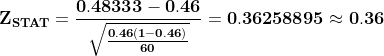 0.48333 - 0.46 ZSTAT = = 0.36258895 0.36 0.46(1-0.46) 60
